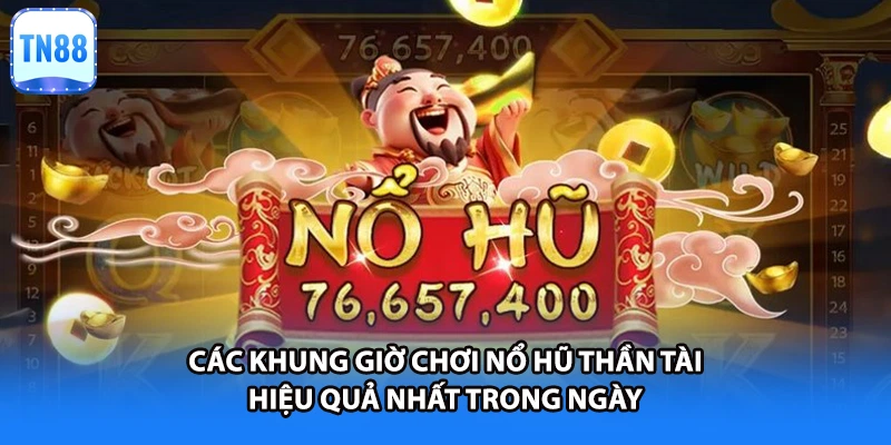 Các khung giờ chơi nổ hũ thần tài hiệu quả nhất trong ngày