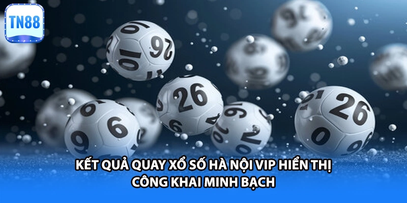 Kết quả quay xổ số hà nội VIP hiển thị công khai minh bạch