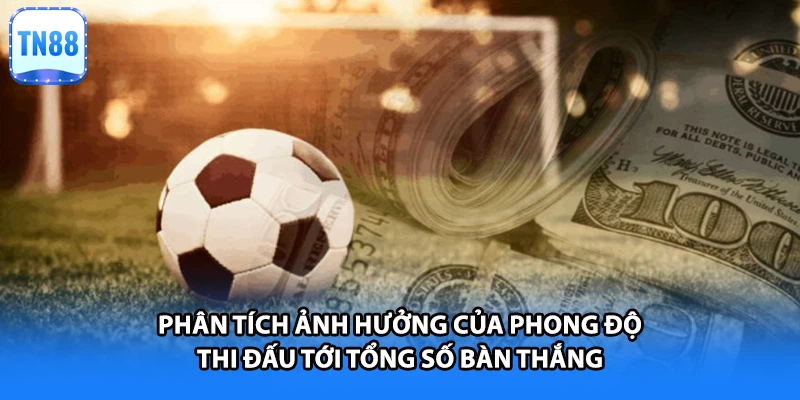 Phân tích ảnh hưởng của phong độ thi đấu tới tổng số bàn thắng