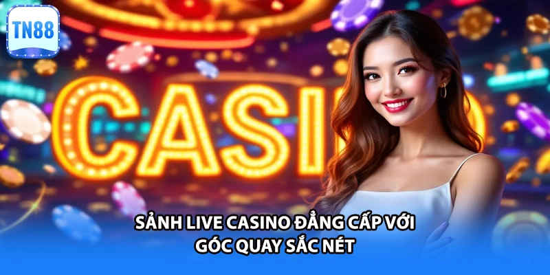 Sảnh Live Casino đẳng cấp với góc quay sắc nét
