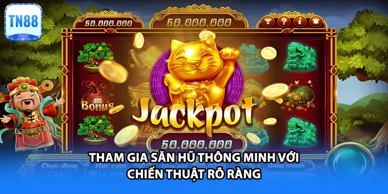 Tham gia săn hũ thông minh với chiến thuật rõ ràng
